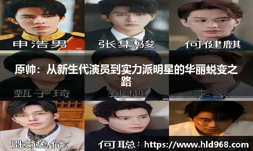 原帅:从新生代演员到实力派明星的华丽蜕变之路