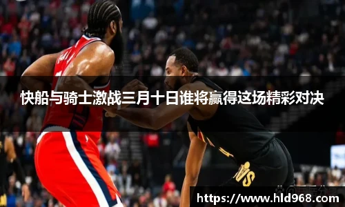 快船与骑士激战三月十日谁将赢得这场精彩对决