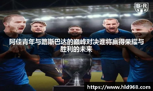 阿佳青年与路斯巴达的巅峰对决谁将赢得荣耀与胜利的未来