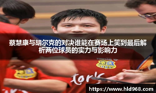 蔡慧康与胡尔克的对决谁能在赛场上笑到最后解析两位球员的实力与影响力