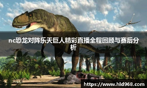 nc恐龙对阵乐天巨人精彩直播全程回顾与赛后分析